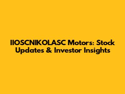 IIOSCNIKOLASC Motors: Stock Updates & Investor Insights