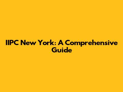 IIPC New York: A Comprehensive Guide