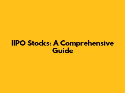 IIPO Stocks: A Comprehensive Guide