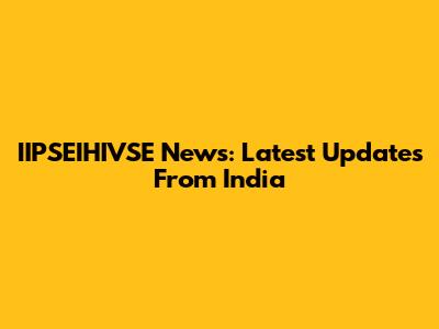 IIPSEIHIVSE News: Latest Updates From India