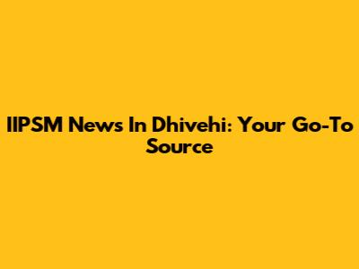 IIPSM News In Dhivehi: Your Go-To Source