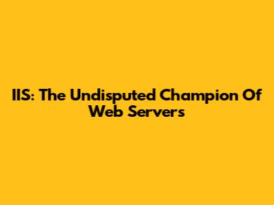 IIS: The Undisputed Champion Of Web Servers