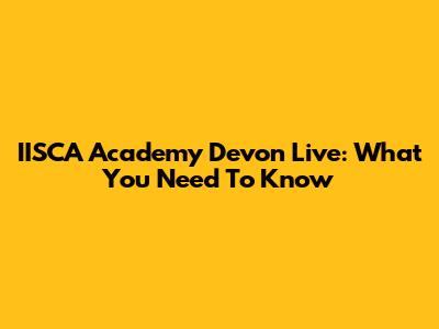 IISCA Academy Devon Live: What You Need To Know