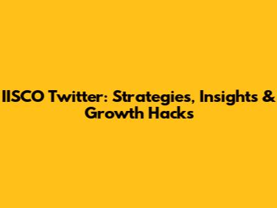 IISCO Twitter: Strategies, Insights & Growth Hacks