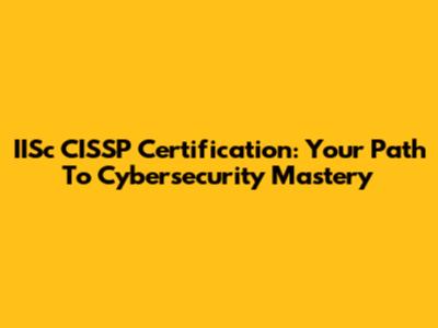 IISc CISSP Certification: Your Path To Cybersecurity Mastery