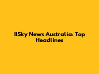 IISky News Australia: Top Headlines