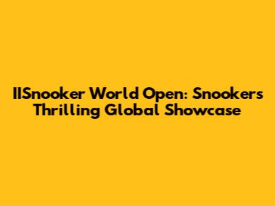 IISnooker World Open: Snooker's Thrilling Global Showcase