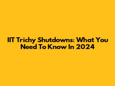 IIT Trichy Shutdowns: What You Need To Know In 2024