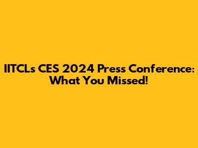 IITCL's CES 2024 Press Conference: What You Missed!