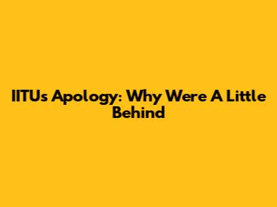 IITU's Apology: Why We're A Little Behind