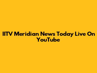 IITV Meridian News Today Live On YouTube