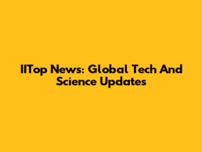 IITop News: Global Tech And Science Updates