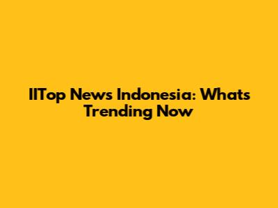 IITop News Indonesia: What's Trending Now