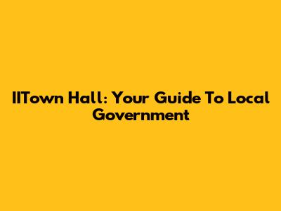 IITown Hall: Your Guide To Local Government