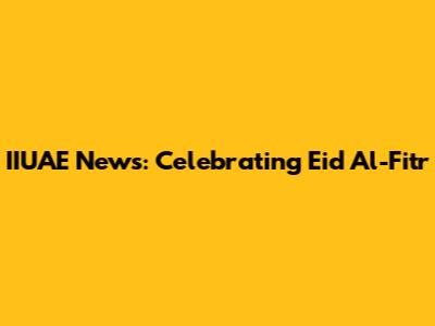 IIUAE News: Celebrating Eid Al-Fitr