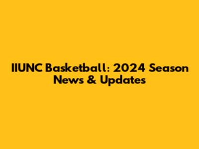 IIUNC Basketball: 2024 Season News & Updates
