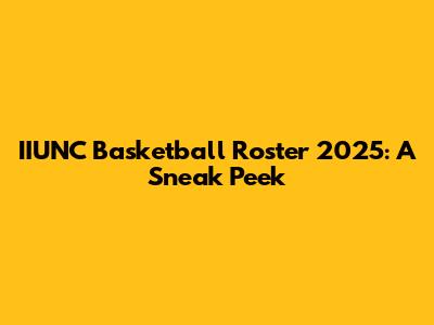 IIUNC Basketball Roster 2025: A Sneak Peek
