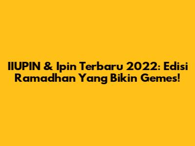 IIUPIN & Ipin Terbaru 2022: Edisi Ramadhan Yang Bikin Gemes!