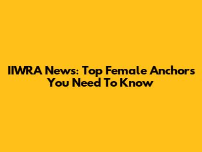 IIWRA News: Top Female Anchors You Need To Know