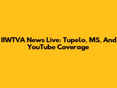 IIWTVA News Live: Tupelo, MS, And YouTube Coverage