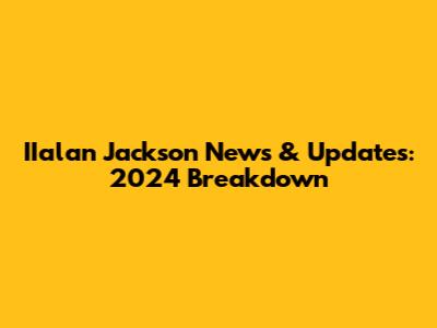 IIalan Jackson News & Updates: 2024 Breakdown