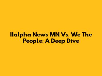 IIalpha News MN Vs. We The People: A Deep Dive