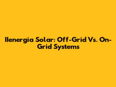 IIenergia Solar: Off-Grid Vs. On-Grid Systems