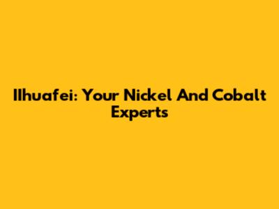 IIhuafei: Your Nickel And Cobalt Experts