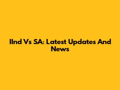 IInd Vs SA: Latest Updates And News