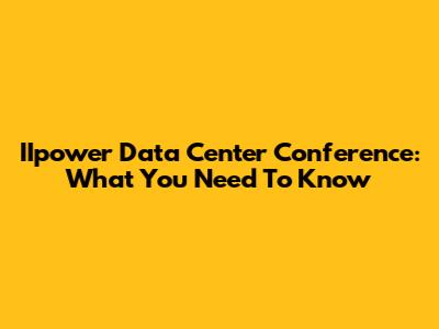 IIpower Data Center Conference: What You Need To Know