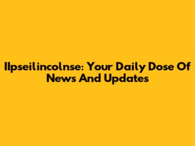 IIpseilincolnse: Your Daily Dose Of News And Updates