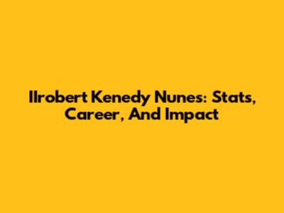 IIrobert Kenedy Nunes: Stats, Career, And Impact