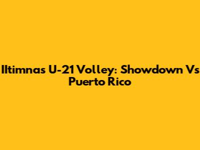 IItimnas U-21 Volley: Showdown Vs Puerto Rico