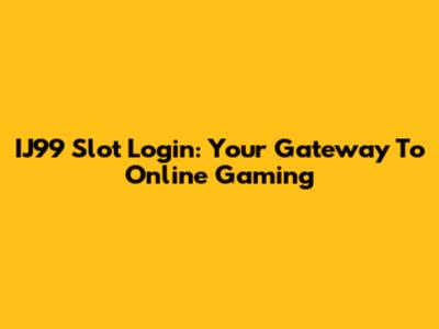 IJ99 Slot Login: Your Gateway To Online Gaming