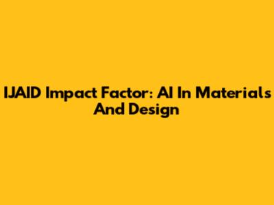 IJAID Impact Factor: AI In Materials And Design