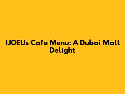 IJOEU's Cafe Menu: A Dubai Mall Delight