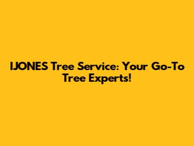 IJONES Tree Service: Your Go-To Tree Experts!