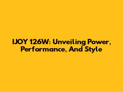 IJOY 126W: Unveiling Power, Performance, And Style