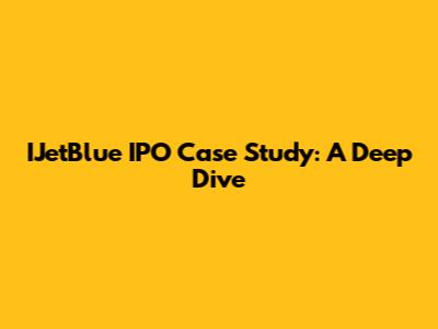IJetBlue IPO Case Study: A Deep Dive