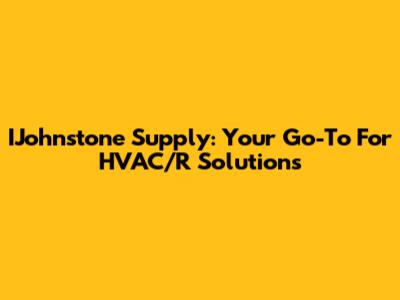 IJohnstone Supply: Your Go-To For HVAC/R Solutions