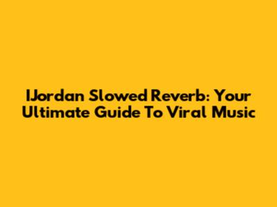 IJordan Slowed Reverb: Your Ultimate Guide To Viral Music