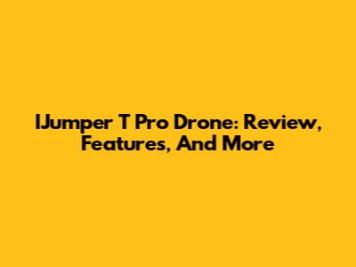 IJumper T Pro Drone: Review, Features, And More
