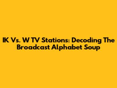 IK Vs. W TV Stations: Decoding The Broadcast Alphabet Soup