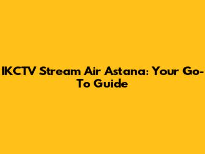 IKCTV Stream Air Astana: Your Go-To Guide