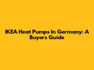 IKEA Heat Pumps In Germany: A Buyer's Guide