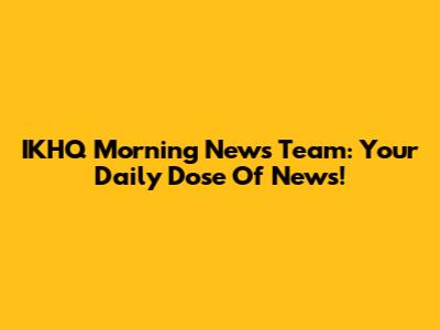 IKHQ Morning News Team: Your Daily Dose Of News!