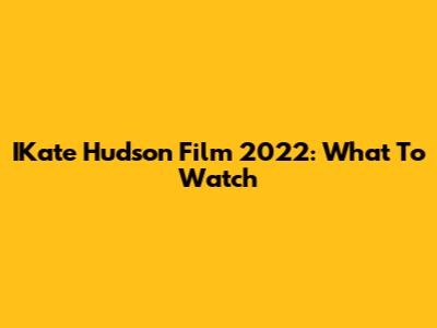 IKate Hudson Film 2022: What To Watch