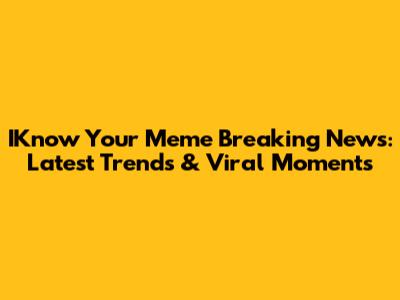 IKnow Your Meme Breaking News: Latest Trends & Viral Moments