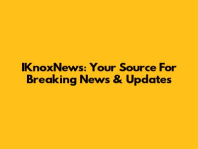 IKnoxNews: Your Source For Breaking News & Updates