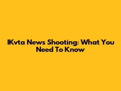 IKvta News Shooting: What You Need To Know